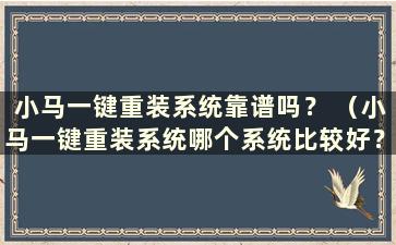 小马一键重装系统靠谱吗？ （小马一键重装系统哪个系统比较好？）